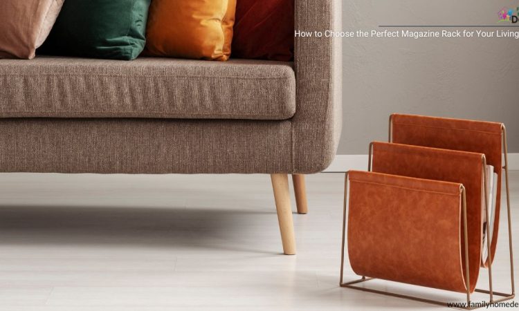 How to Choose the Perfect Magazine Rack for Your Living Room